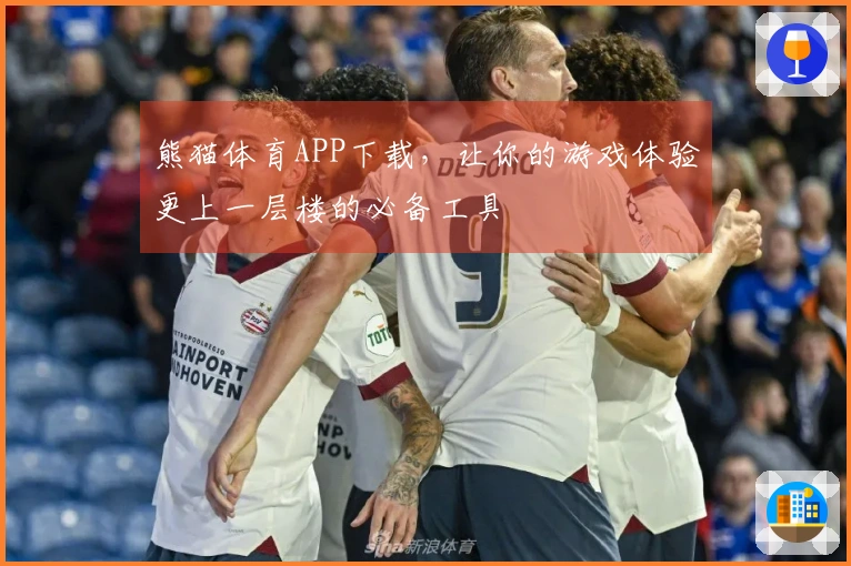 熊猫体育APP下载，让你的游戏体验更上一层楼的必备工具