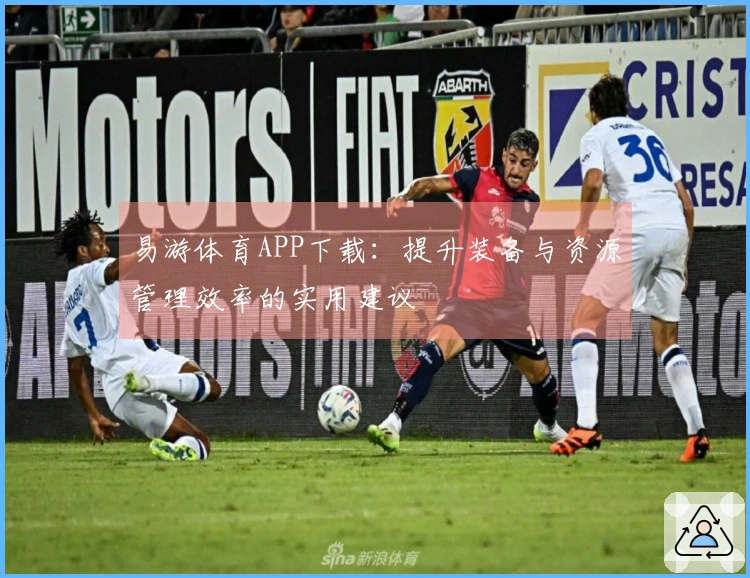 易游体育APP下载:提升装备与资源管理效率的实用建议