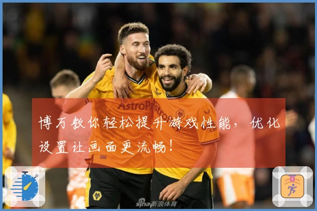 博万教你轻松提升游戏性能，优化设置让画面更流畅！